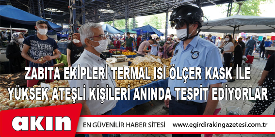 eğirdir haber,akın gazetesi,egirdir haberler,son dakika,Zabıta Ekipleri Termal Isı Ölçer Kask İle Yüksek Ateşli Kişileri Anında Tespit Ediyorlar