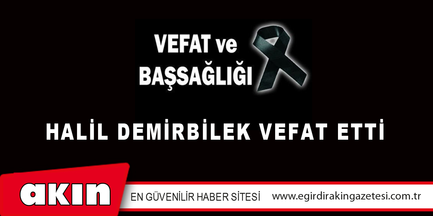 HALİL DEMİRBİLEK VEFAT ETTİ