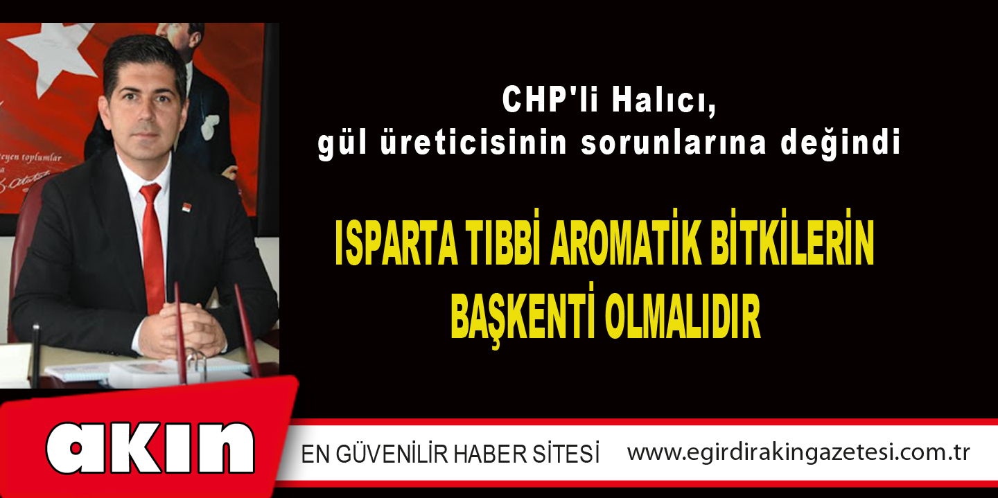 CHP'li Halıcı, gül üreticisinin sorunlarına değindi