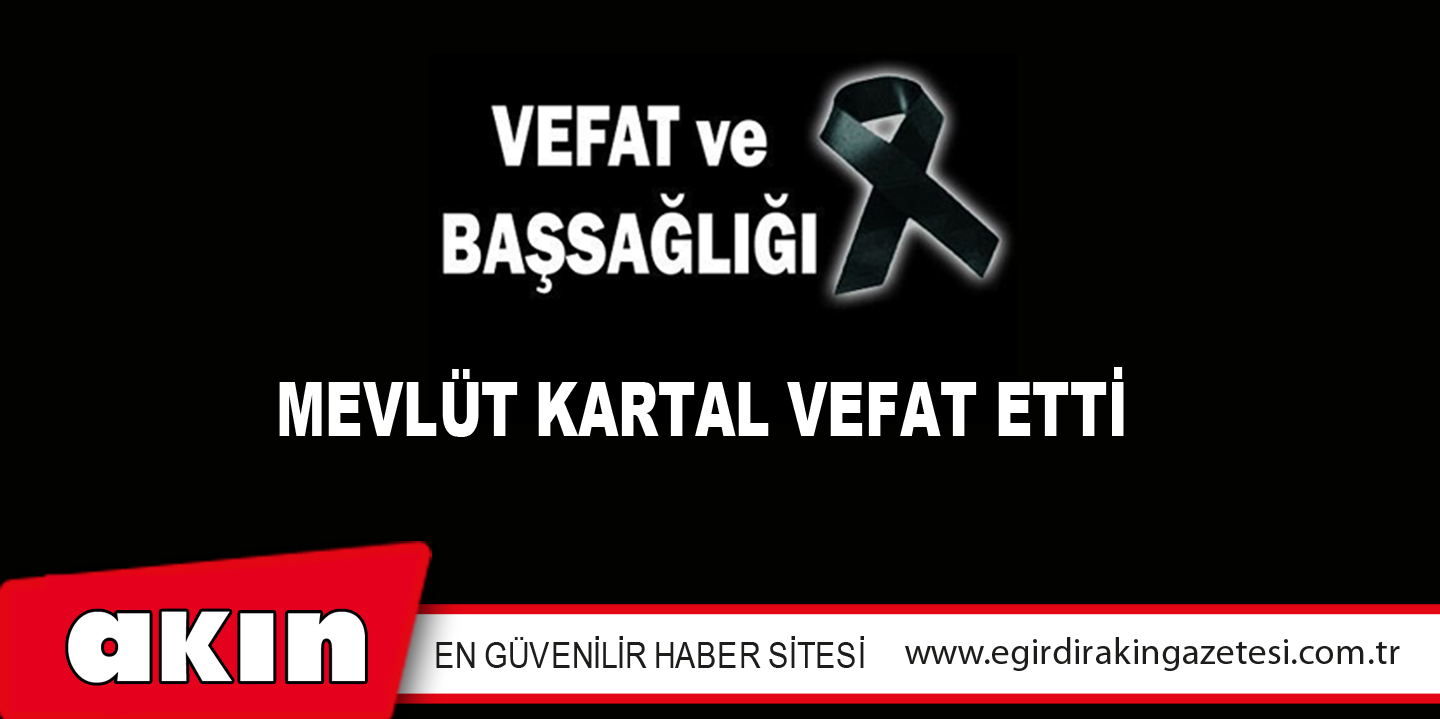 eğirdir haber,akın gazetesi,egirdir haberler,son dakika,MEVLÜT KARTAL VEFAT ETTİ