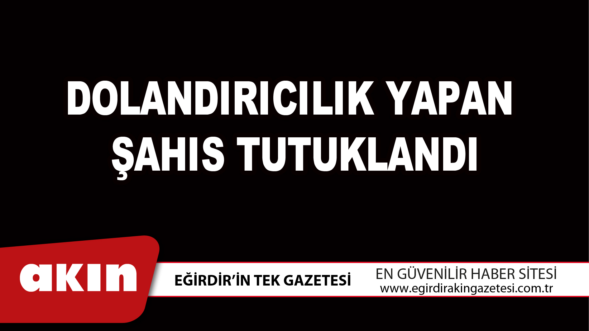 eğirdir haber,akın gazetesi,egirdir haberler,son dakika,Dolandırıcılık Yapan Şahıs Tutuklandı