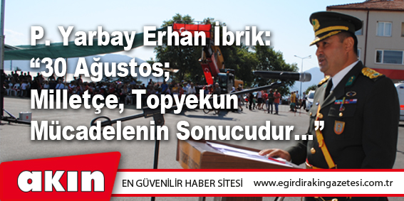 Yarbay Erhan İbrik: “30 Ağustos; Milletçe, Topyekun Mücadelenin Sonucudur…”