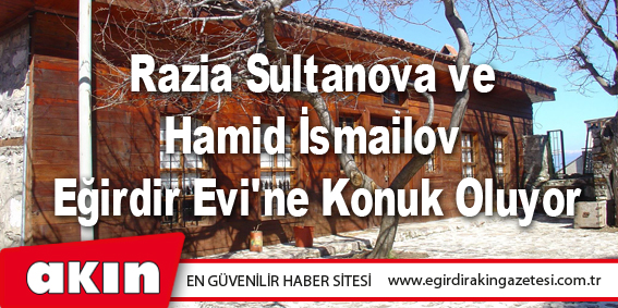 Razia Sultanova ve Hamid İsmailov Eğirdir Evi'ne Konuk Oluyor