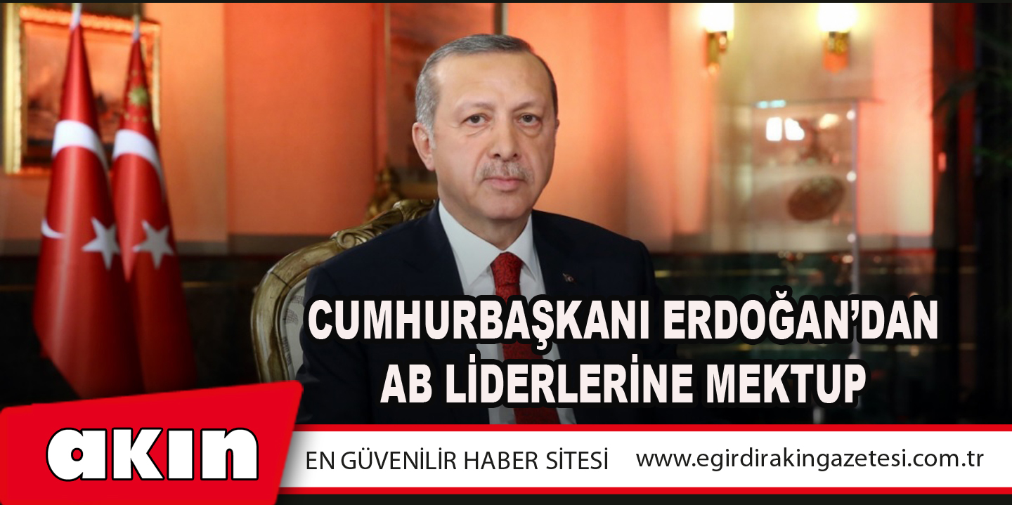 eğirdir haber,akın gazetesi,egirdir haberler,son dakika,Cumhurbaşkanı Erdoğan’dan Ab Liderlerine Mektup