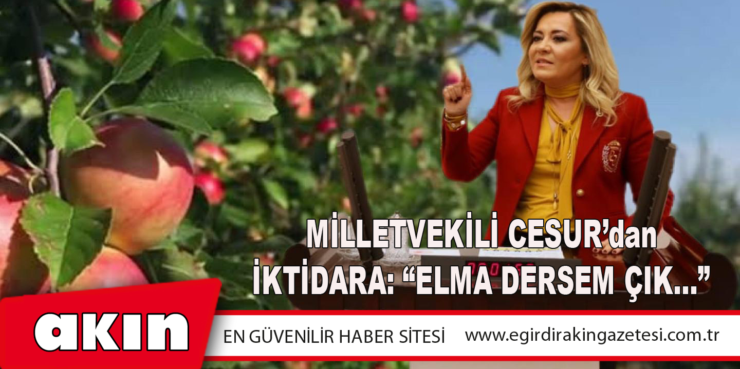 eğirdir haber,akın gazetesi,egirdir haberler,son dakika,Milletvekili Cesur’dan İktidara: “Elma Dersem Çık...”