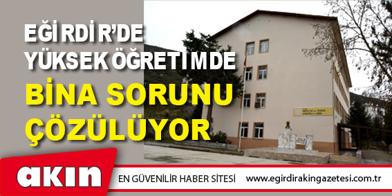 Eğirdir’de Yüksek Öğretimde Bina Sorunu Çözülüyor
