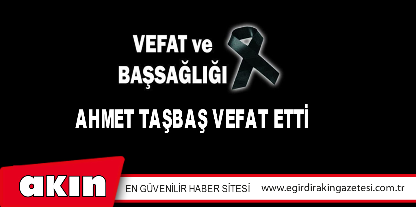 AHMET TAŞBAŞ VEFAT ETTİ