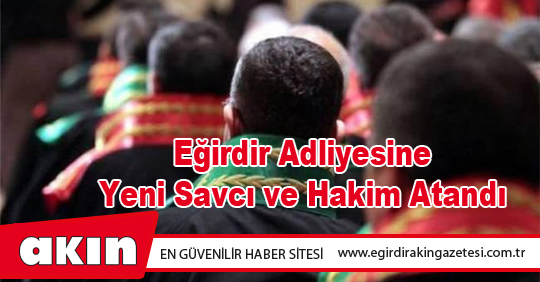 eğirdir haber,akın gazetesi,egirdir haberler,son dakika,Eğirdir Adliyesine Yeni Savcı ve Hakim Atandı