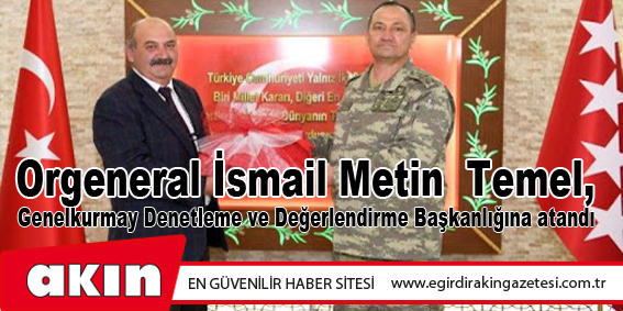 Orgeneral İsmail Metin  Temel, Genelkurmay Denetleme ve Değerlendirme Başkanlığına atandı
