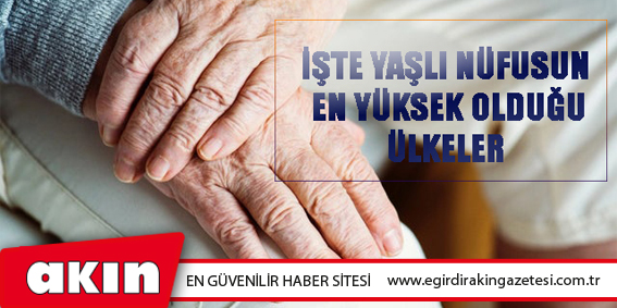 İşte Yaşlı Nüfusun En Yüksek Olduğu Ülkeler