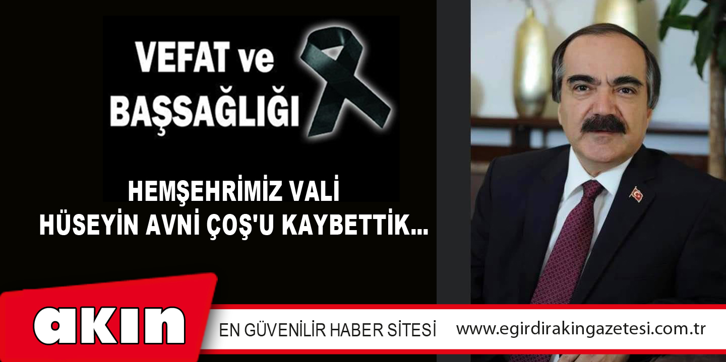 eğirdir haber,akın gazetesi,egirdir haberler,son dakika,HEMŞEHRİMİZ VALİ HÜSEYİN AVNİ ÇOŞ'U KAYBETTİK...