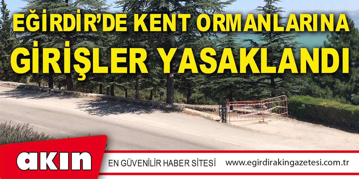 EĞİRDİR’DE KENT ORMANLARINA GİRİŞLER YASAKLANDI