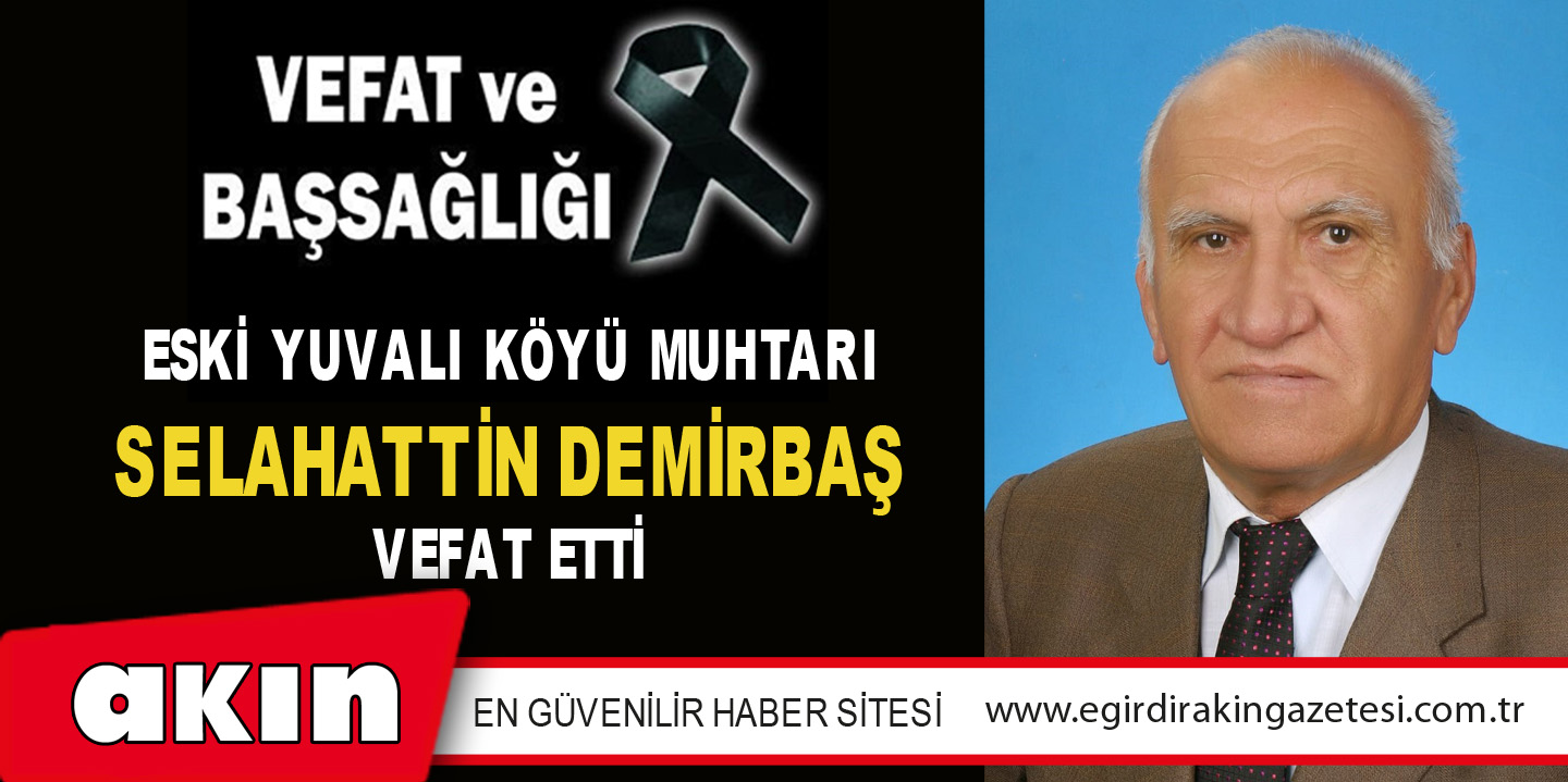 eğirdir haber,akın gazetesi,egirdir haberler,son dakika,SELAHATTİN DEMİRBAŞ VEFAT ETTİ