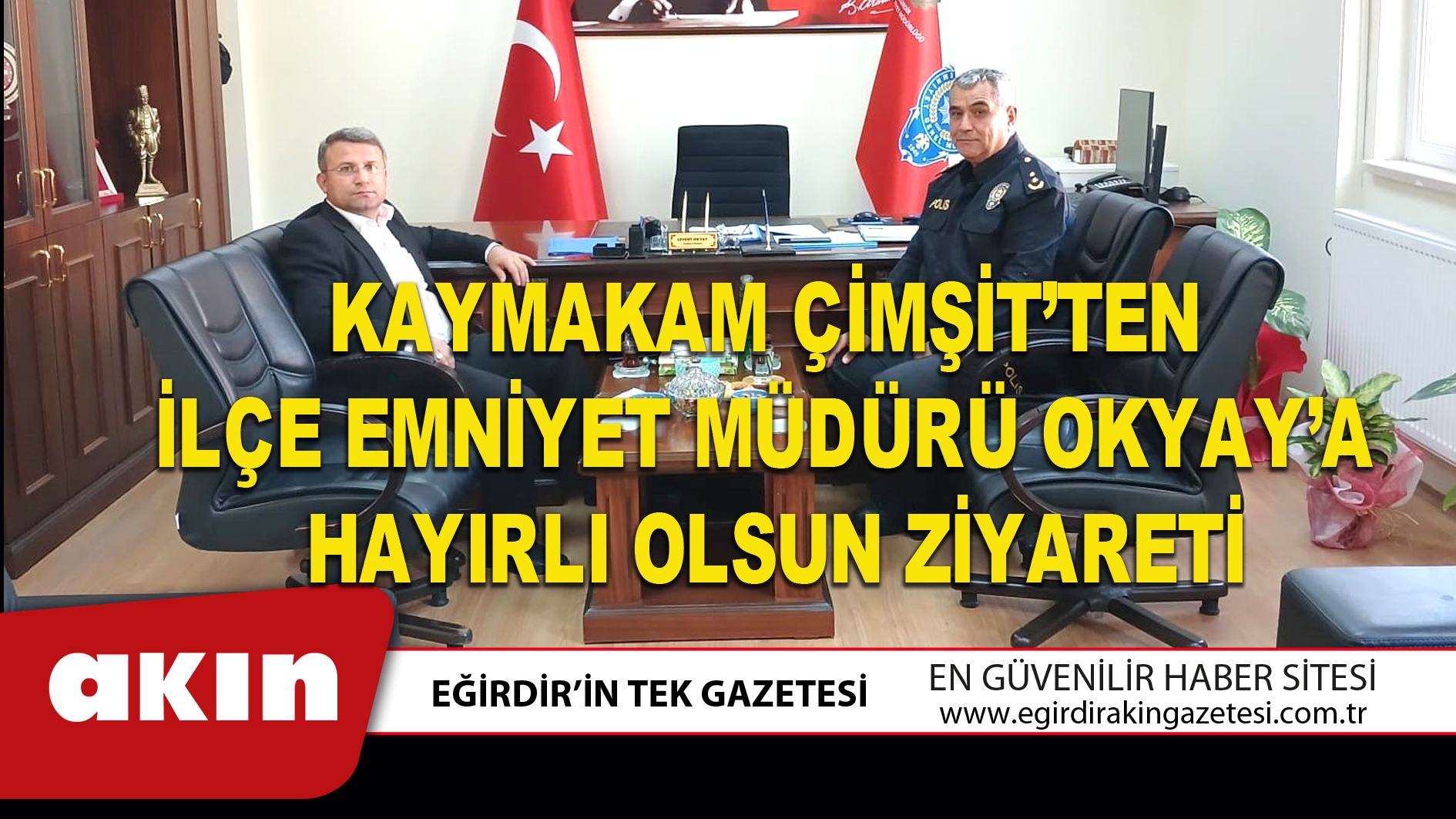 eğirdir haber,akın gazetesi,egirdir haberler,son dakika,KAYMAKAM ÇİMŞİT’TEN İLÇE EMNİYET MÜDÜRÜ OKYAY’A HAYIRLI OLSUN ZİYARETİ