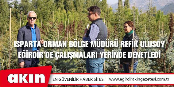 Isparta Orman Bölge Müdürü Refik Ulusoy  Eğirdir'de Çalışmaları Yerinde Denetledi