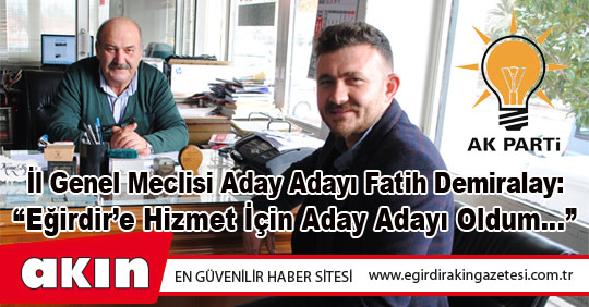 İl Genel Meclisi Aday Adayı Fatih Demiralay: “Eğirdir’e Hizmet İçin Aday Adayı Oldum…”