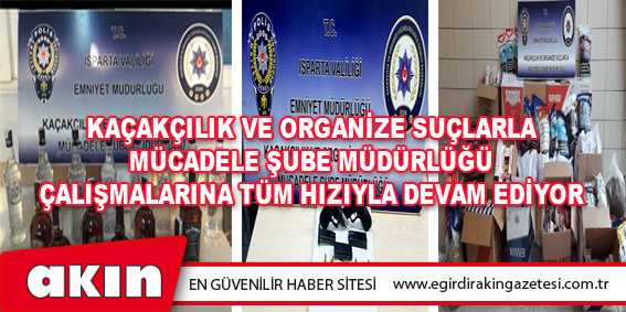 eğirdir haber,akın gazetesi,egirdir haberler,son dakika, Kaçakçılık Ve Organize Suçlarla Mücadele Şube Müdürlüğü Çalışmalarına Tüm Hızıyla Devam Ediyor