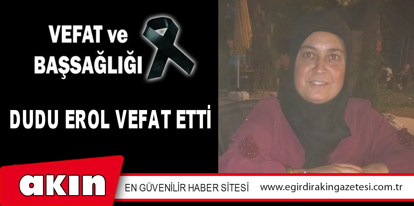 eğirdir haber,akın gazetesi,egirdir haberler,son dakika,DUDU EROL VEFAT ETTİ