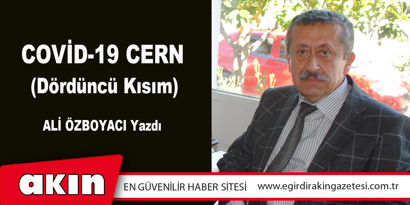 eğirdir haber,akın gazetesi,egirdir haberler,son dakika,COVİD-19 CERN   (Dördüncü Kısım)