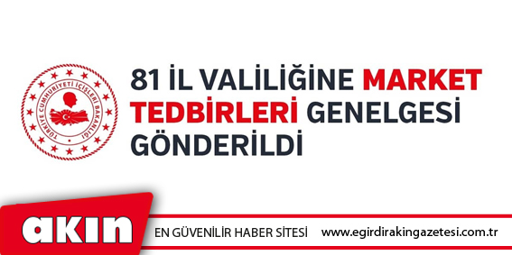81 İl Valiliğine Market Tedbirleri Genelgesi Gönderildi