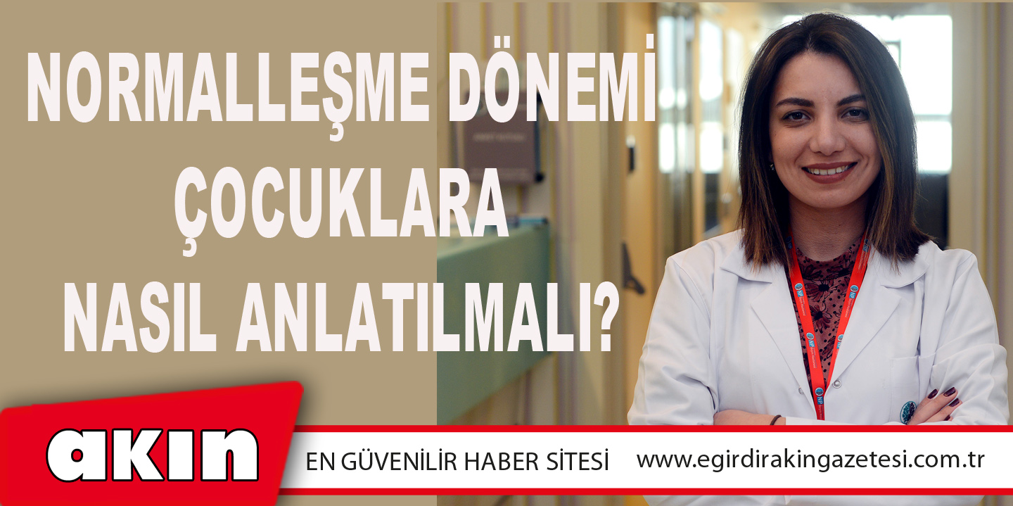 eğirdir haber,akın gazetesi,egirdir haberler,son dakika,Normalleşme Dönemi Çocuklara Nasıl Anlatılmalı?