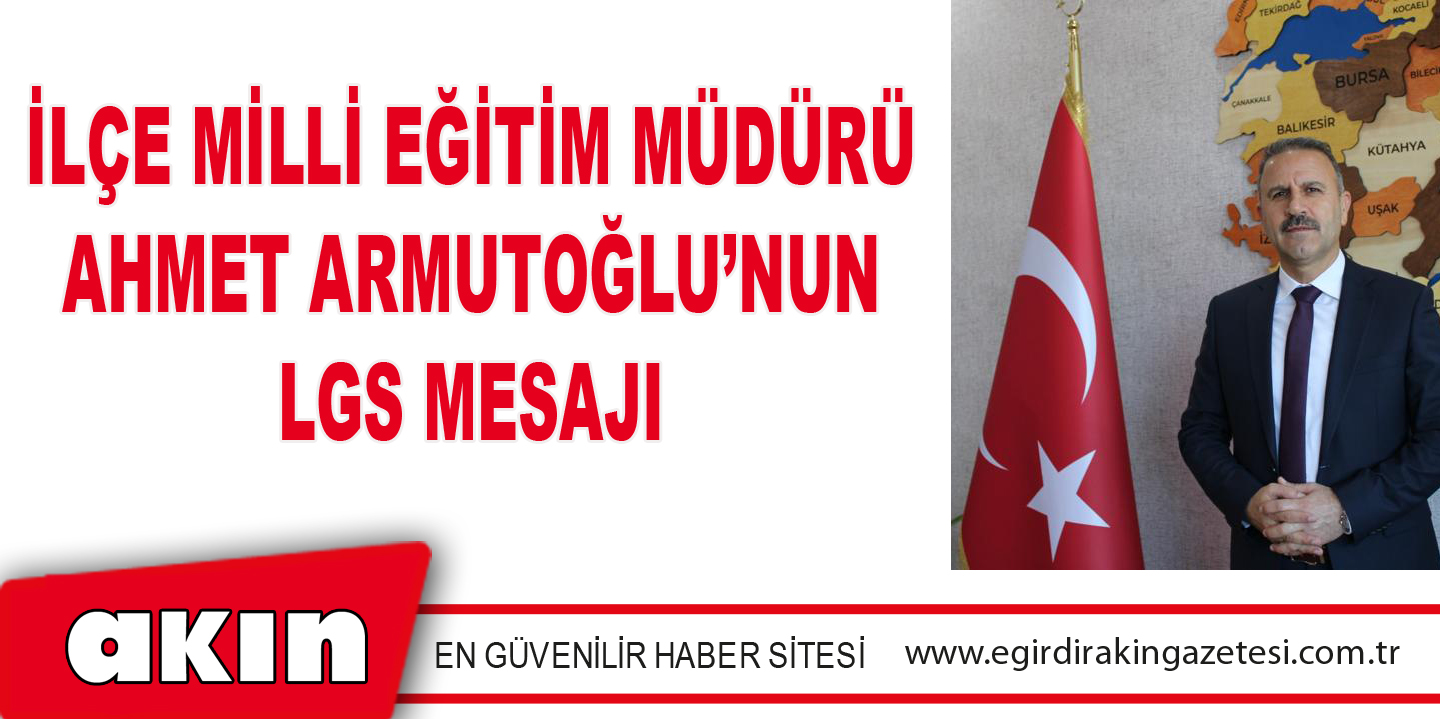 İLÇE MİLLİ EĞİTİM MÜDÜRÜ AHMET ARMUTOĞLU’NUN  LGS MESAJI