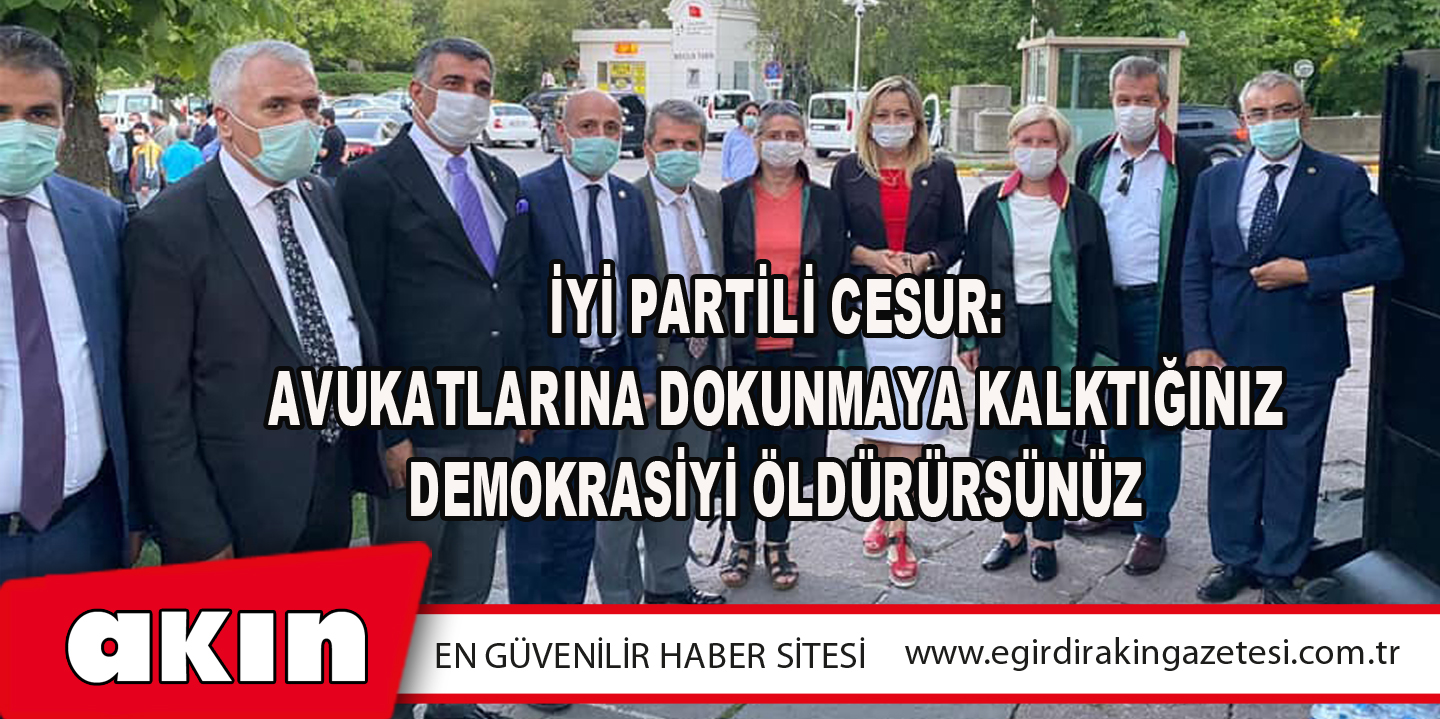 İYİ Partili Cesur: Avukatlarına Dokunmaya Kalktığınız Demokrasiyi Öldürürsünüz