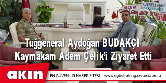 Tuğgeneral Aydoğan BUDAKÇI Kaymakam Adem Çelik’i Ziyaret Etti