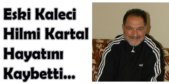 Eski Kaleci Hilmi Kartal Hayatını Kaybetti...