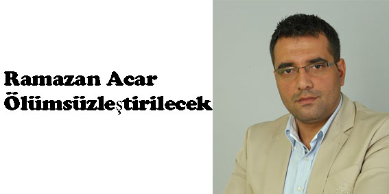 Ramazan Acar  Ölümsüzleştirilecek