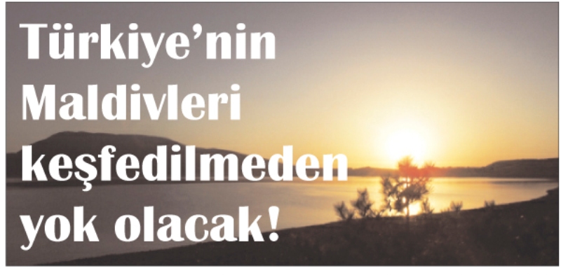 Türkiye'nin Maldivleri  keşfedilmeden yok olacak!