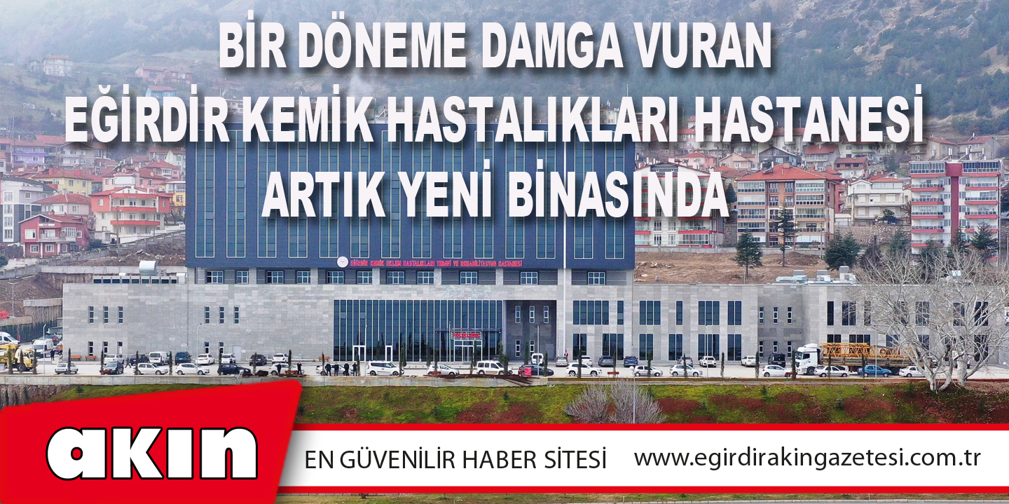 Bir Döneme Damga Vuran Eğirdir Kemik Hastalıkları Hastanesi Artık Yeni Binasında