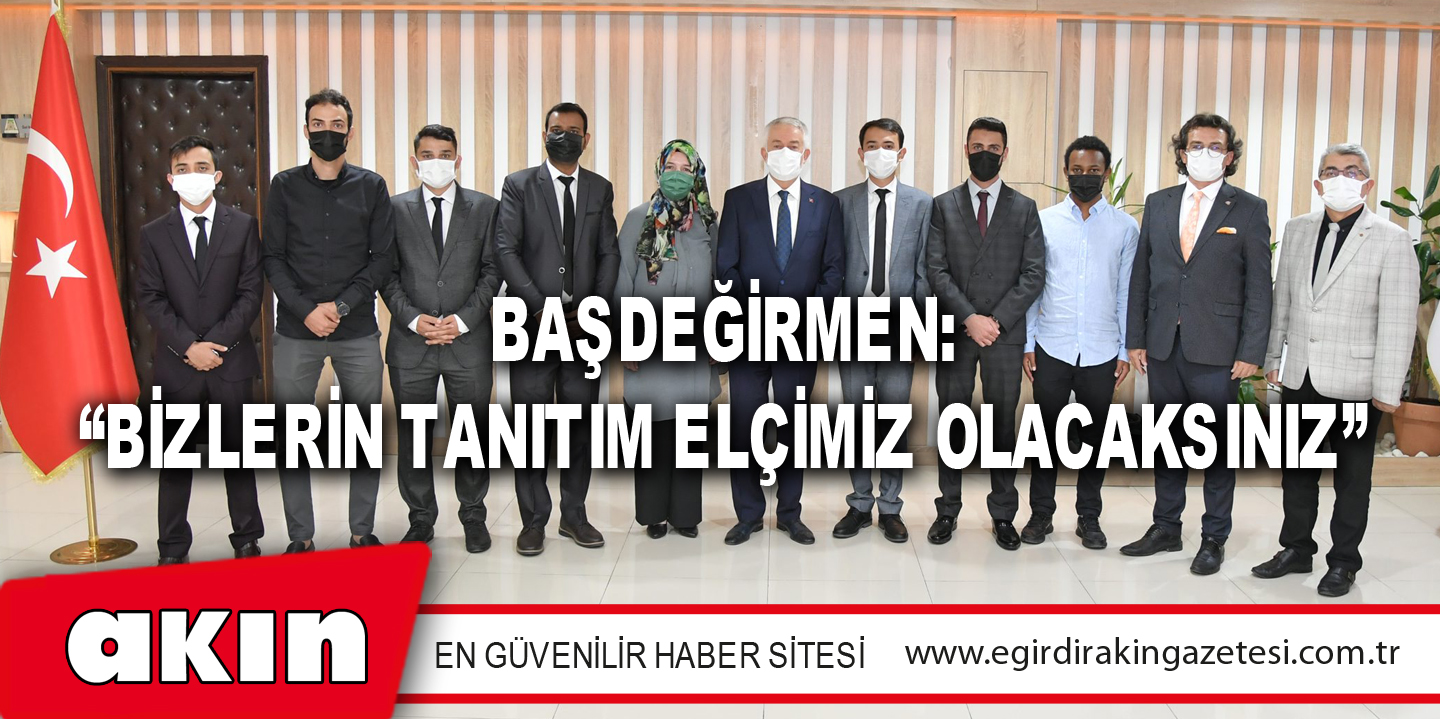 Başdeğirmen: “Bizlerin Tanıtım Elçimiz Olacaksınız”