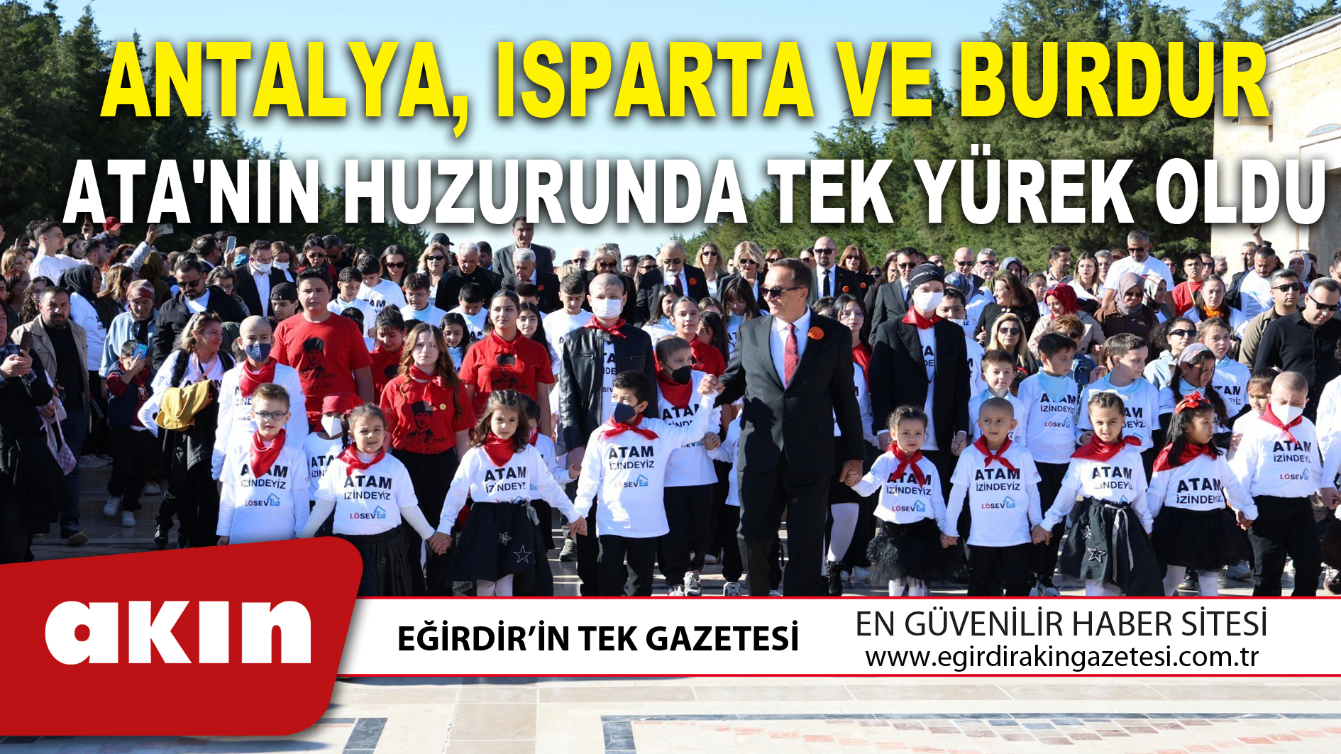 eğirdir haber,akın gazetesi,egirdir haberler,son dakika,ANTALYA ISPARTA VE BURDUR ATA'NIN HUZURUNDA TEK YÜREK OLDU