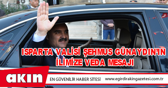 ISPARTA VALİSİ ŞEHMUS GÜNAYDIN’IN İLİMİZE VEDA MESAJI