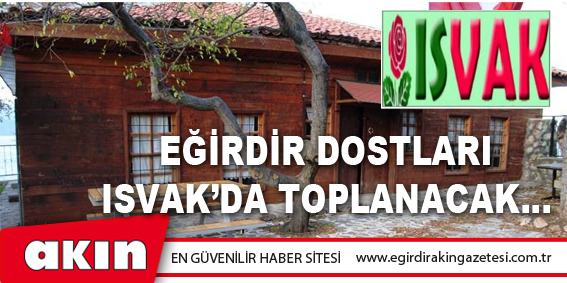 EĞİRDİR DOSTLARI ISVAK’DA TOPLANACAK…