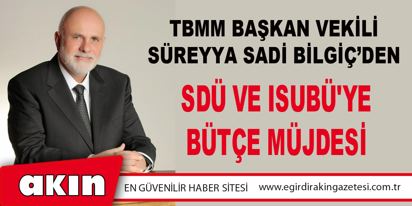 TBMM Başkan Vekili Süreyya Sadi Bilgiç’den SDÜ Ve ISUBÜ'ye Bütçe Müjdesi