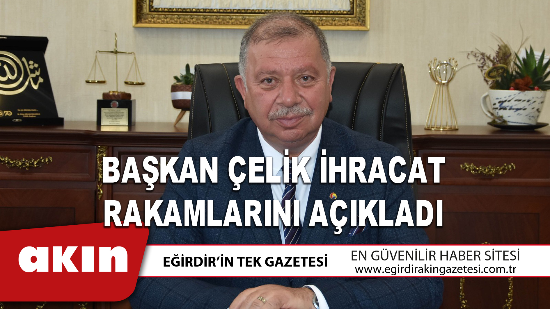 eğirdir haber,akın gazetesi,egirdir haberler,son dakika,BAŞKAN ÇELİK İHRACAT RAKAMLARINI AÇIKLADI