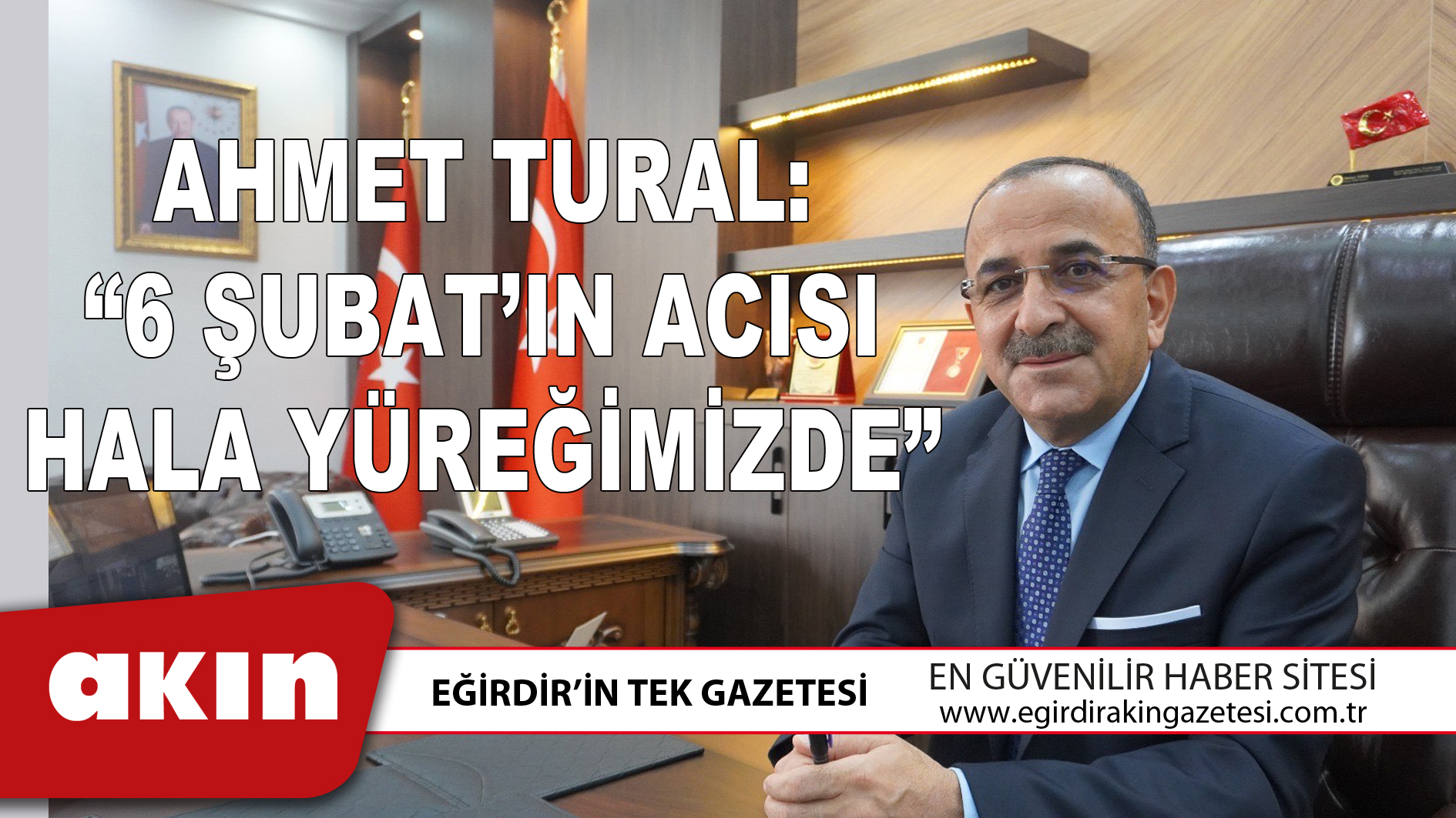 AHMET TURAL: “6 ŞUBAT’IN ACISI HALA YÜREĞİMİZDE”