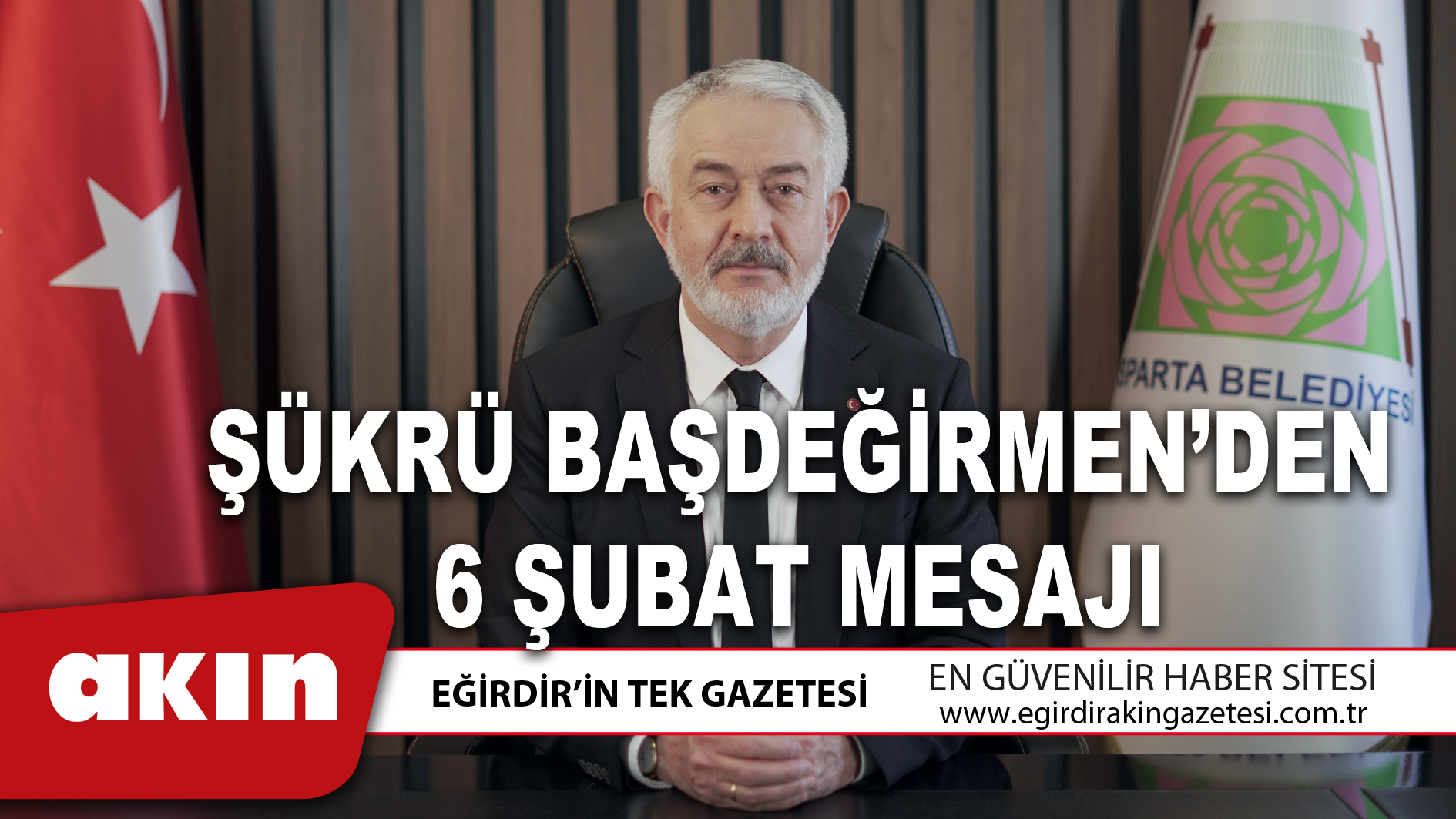 eğirdir haber,akın gazetesi,egirdir haberler,son dakika,ŞÜKRÜ BAŞDEĞİRMEN’DEN 6 ŞUBAT MESAJI