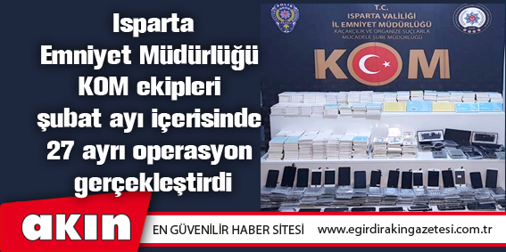Isparta Emniyet Müdürlüğü KOM ekipleri şubat ayı içerisinde 27 ayrı operasyon gerçekleştirdi