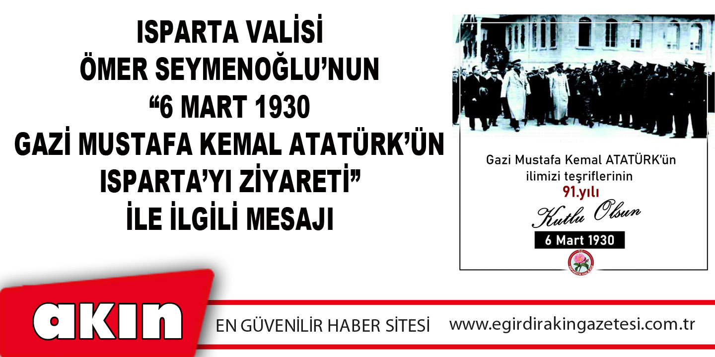 Isparta Valisi Ömer Seymenoğlu’nun “6 Mart 1930 Gazi Mustafa Kemal Atatürk’ün Isparta’yı Ziyareti” İle İlgili Mesajı