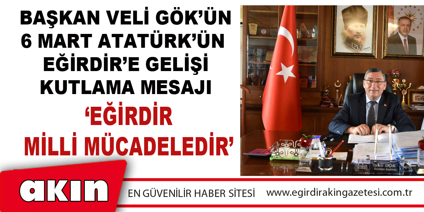 eğirdir haber,akın gazetesi,egirdir haberler,son dakika,Başkan Veli Gök’ün 6 Mart Atatürk’ün Eğirdir’e Gelişi Kutlama Mesajı