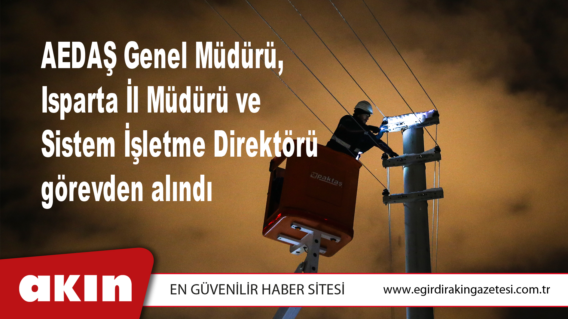 AEDAŞ Genel Müdürü, Isparta İl Müdürü ve  Sistem İşletme Direktörü görevden alındı