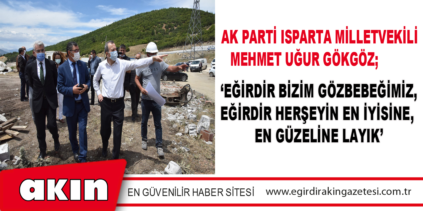 ‘Eğirdir Bizim Gözbebeğimiz, Eğirdir Herşeyin En İyisine,  En Güzeline Layık’