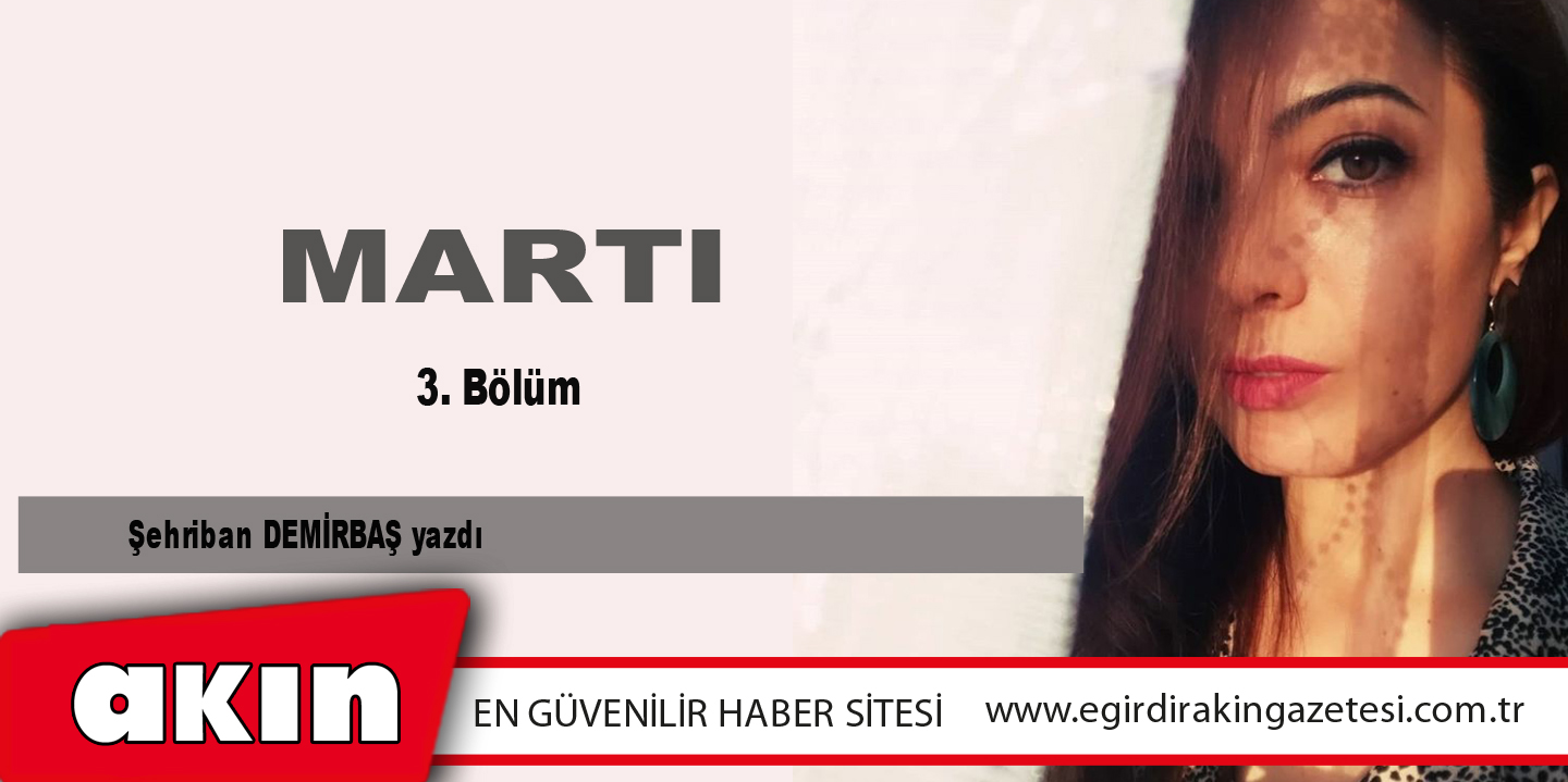 eğirdir haber,akın gazetesi,egirdir haberler,son dakika,MARTI (3.Bölüm)