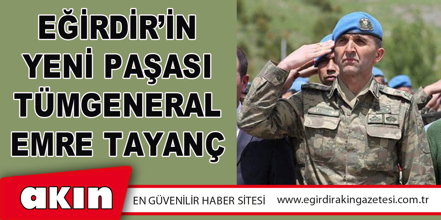 EĞİRDİR’İN YENİ PAŞASI TÜMGENERAL EMRE TAYANÇ