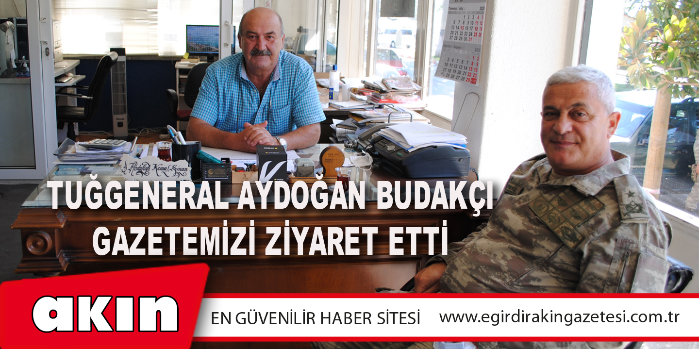 Tuğgeneral Aydoğan Budakçı Gazetemizi Ziyaret Etti