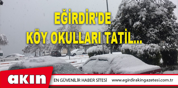 eğirdir haber,akın gazetesi,egirdir haberler,son dakika,Eğirdir'de Köy Okulları Tatil...