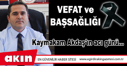 Kaymakam Akdaş'ın acı günü...